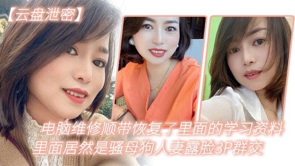 云盘泄 密电脑维修顺带恢复了里面的学习资料里面居然是骚母狗人妻露脸3P群交封面