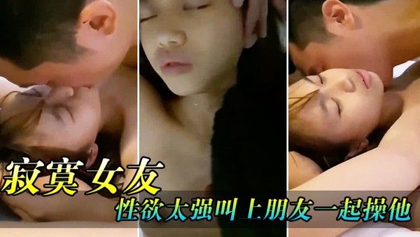 寂寞女友性欲太强叫上朋友一起操他封面