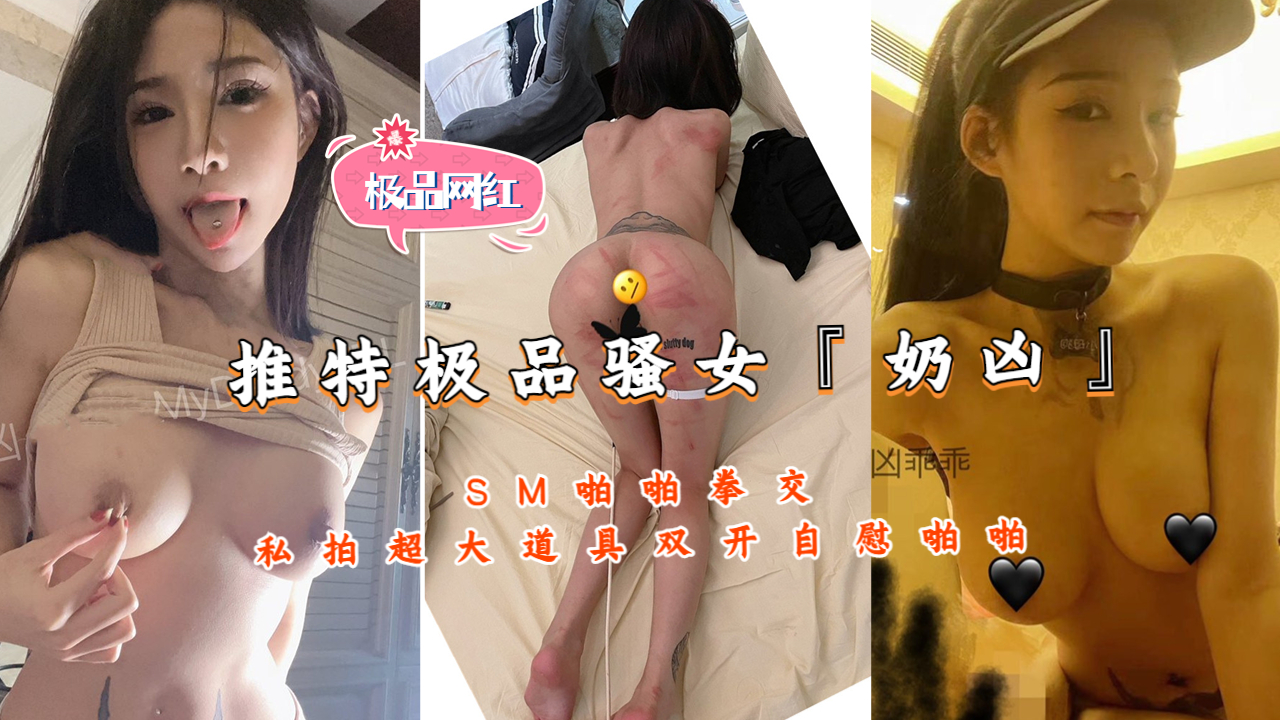 推特极品骚女『奶凶』SM啪啪拳交私拍超大道具双开自慰啪封面
