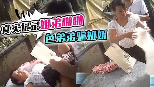 真实记录姐弟啪啪色弟弟骗姐姐开...性爱天堂几十元就可以和站街女上來啪啪大叔搞完裝穷问阿姨拿回20元坐车封面