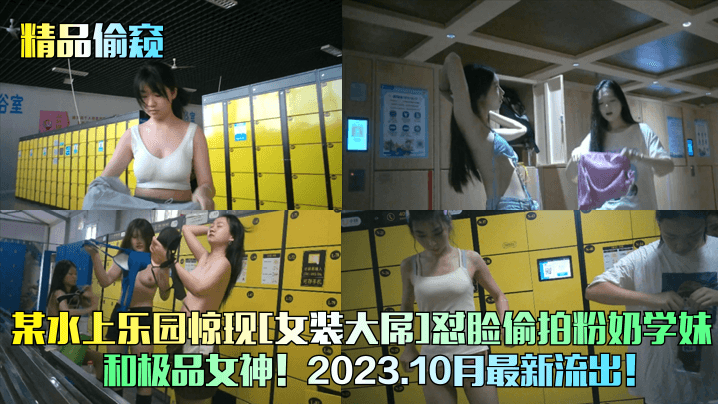 精品偷窥某水上乐园惊现女装大屌怼脸偷拍粉奶学妹和.极品女神2023封面