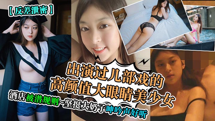反差泄密出演过几部戏的高颜值大眼睛美少女酒店被潜.规则坚挺大奶子呻吟声好听封面