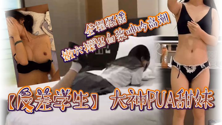 反差学生大神PUA甜妹全程骚话嫩穴操出白浆呻吟高.潮封面