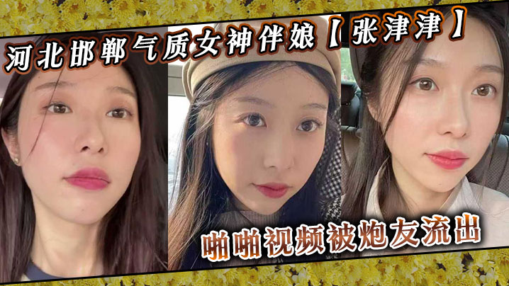 河北邯郸气质女神伴娘张津津啪啪视频被炮友流出自称.能够轻松拿下平时看着像一个高冷女王骚到不行封面