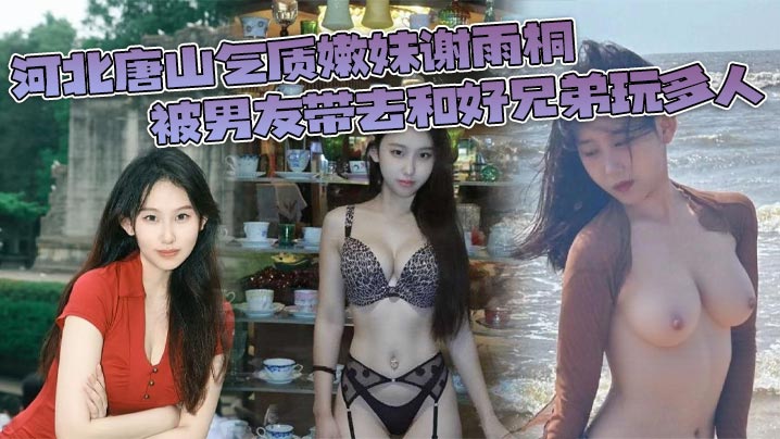 河北唐山气质嫩妹谢雨桐被男友带去和好兄弟玩多人小.视频风靡全网封面
