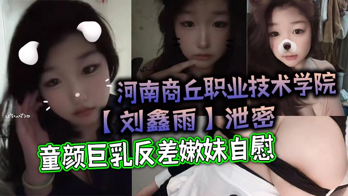 河南商丘职业技术学院刘鑫雨泄密童颜巨乳反差嫩妹自.慰该说不说挺好看封面