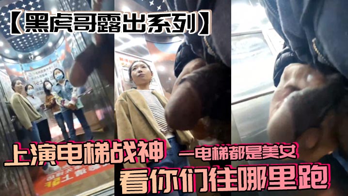 黑虎哥露出系列上演电梯战神一电梯都是美女看你们往.哪里跑封面