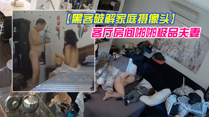 黑客破解家庭摄像头偷拍几对夫妻日常性生活客厅房间.啪啪极品夫妻貌似发现摄像头移动被破解了也不拆除封面
