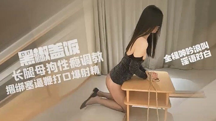 黑椒盖饭超长SM调教长腿性瘾母狗小蛇捆绑鞭打跳蛋.塞逼爆艹玩弄人形肉便器口爆射精封面