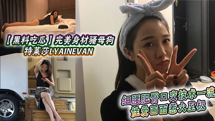 黑料吃瓜完美身材骚母狗_特莱莎LYAINEVAN._私拍福利流出_细腰肥臀口交技术一流_性爱画面惹火至极封面