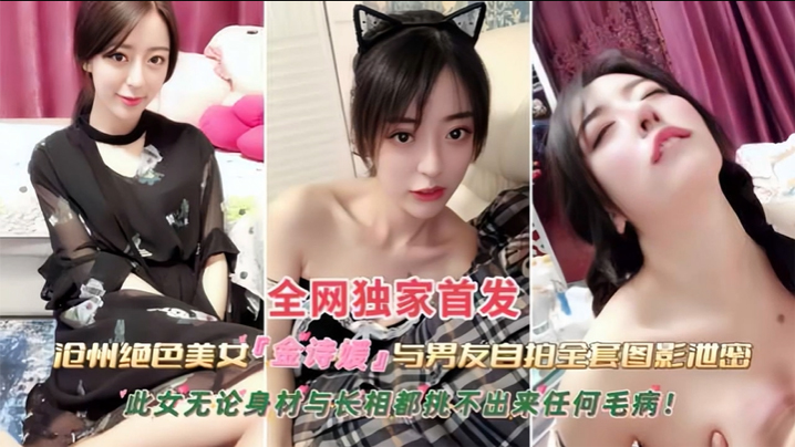 黑料沧州绝色美女金诗援与男友私拍全套图影泄密嬴荡.反差婊被内射此女无论身材与长相都挑不出来任何毛病封面