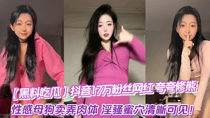 黑料吃瓜抖音17万粉丝网红_夸夸修熊_超大尺度流.出_性感母狗卖弄肉体_淫骚蜜穴清晰可见封面