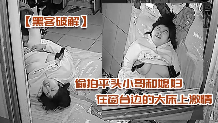 黑客破解偷拍平头小哥和媳妇在窗台边的大床上激情被.外面的摄像头监控封面