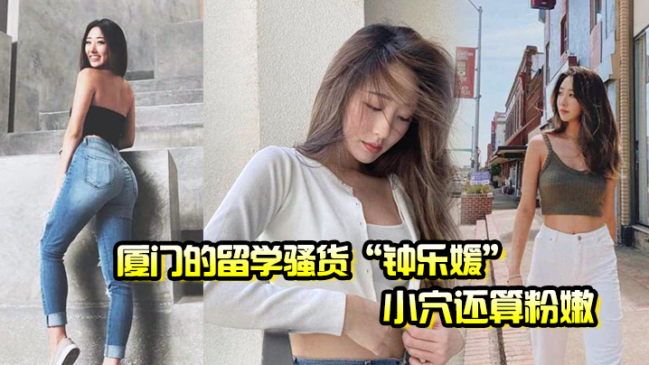 厦门的留学骚货钟乐媛小穴还算粉嫩为了满足性欲在网.上到处勾引约炮封面