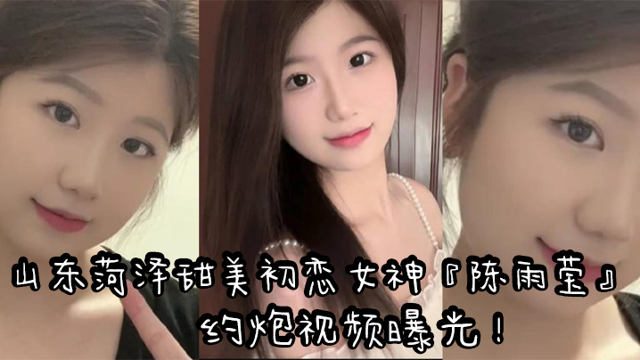 山东菏泽甜美初恋女神陈雨莹约炮视频曝光表面清纯内.心反差裸足足交无套抽插高潮封面
