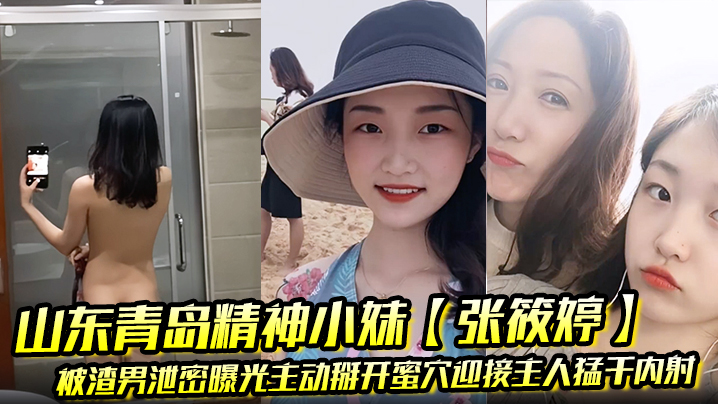 山东青岛精神小妹张筱婷被渣男泄密曝光主动掰开蜜穴.迎接主人猛干内射露脸纹身实锤封面