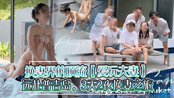 换妻界的顶流爱玩夫妻远赴普吉岛3天2夜换妻之旅水.下性爱出国交换各种意外频发封面