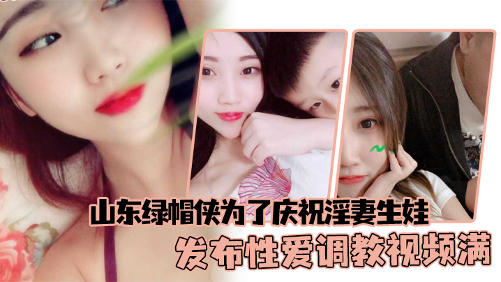 山东绿帽侠为了庆祝淫妻生娃发布性爱调教视频满足两.个人的欲望封面