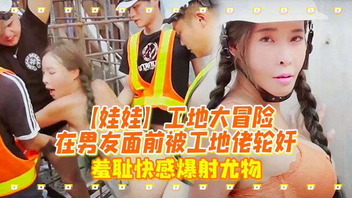 娃娃工地大冒险在男友面前被工地佬轮奸_羞耻快感爆射尤物封面