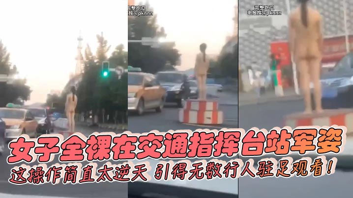 女子全裸在交通指挥台站军姿这操作简直太逆天引得无.数行人驻足观看封面