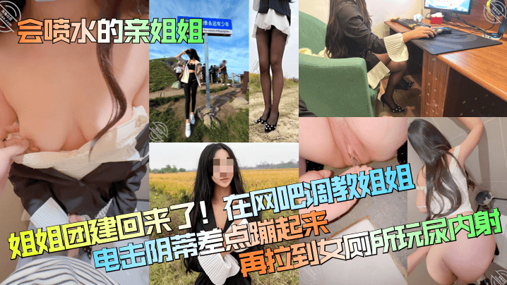 会喷水的亲姐姐姐姐团建回来了在网吧调教姐姐电击阴.蒂差点蹦起来再拉到女厕所玩尿内射封面