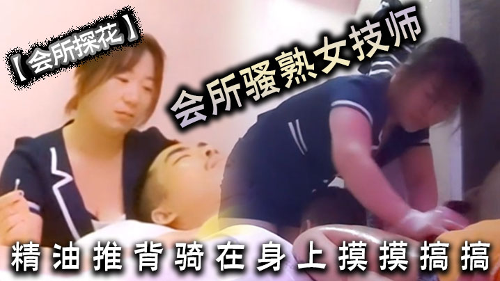 会所探花会所骚熟女技师精油推背骑在身上摸摸搞搞隔.着裤子摸骚穴掏出JB狂撸封面