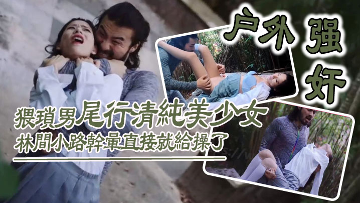户外强奸猥琐男尾行清纯美少女林间小路干晕直接就给.操了_画面感十足封面