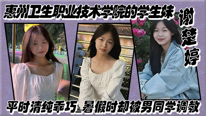 惠州卫生职业技术学院的学生妹谢楚婷平时清纯乖巧暑.假时却被男同学调教在教学楼全裸露出封面