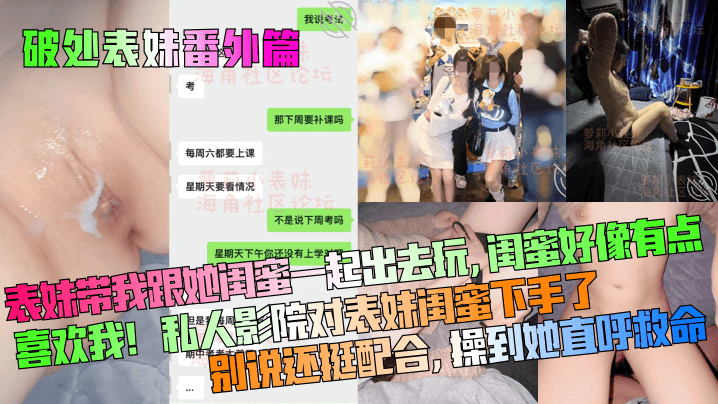 破处表妹番外篇表妹带我跟她闺蜜一起出去玩闺蜜好像.有点喜欢我私人影院对表妹闺蜜下手了别说还挺配合操到她直呼救命封面