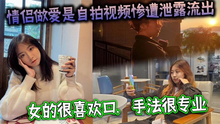 情侣做爱是自拍视频惨遭泄露流出女的很喜欢口手法很.专业最后被男主射了一大嘴封面