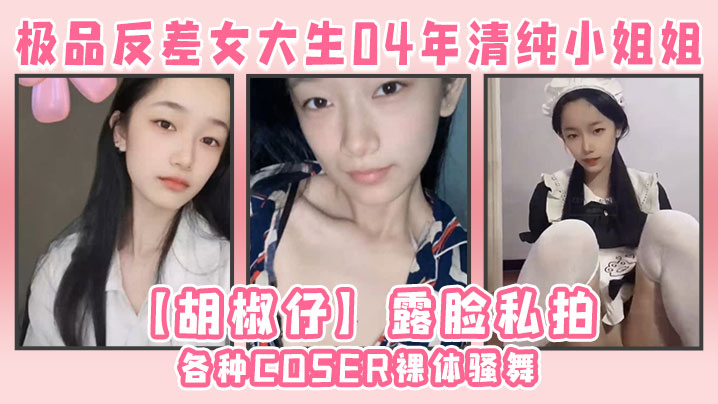极品反差女大生04年清纯小姐姐胡椒仔露脸私拍各种.COSER裸体骚舞大号道具紫薇脸逼同框封面