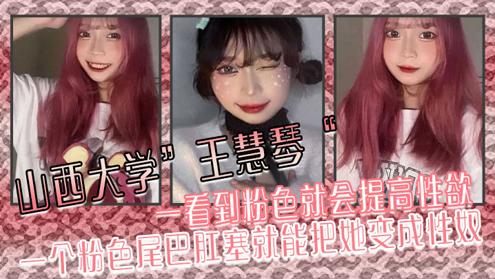 山西大学王慧琴一看到粉色就会提高性欲一个粉色尾巴.肛塞就能把她变成性奴封面
