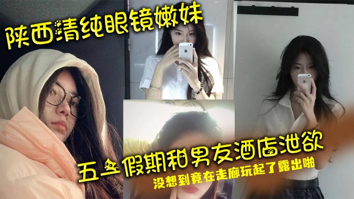 陕西清纯眼镜嫩妹五一假期和男友酒店泄欲没想到竟在.走廊玩起了露出啪封面