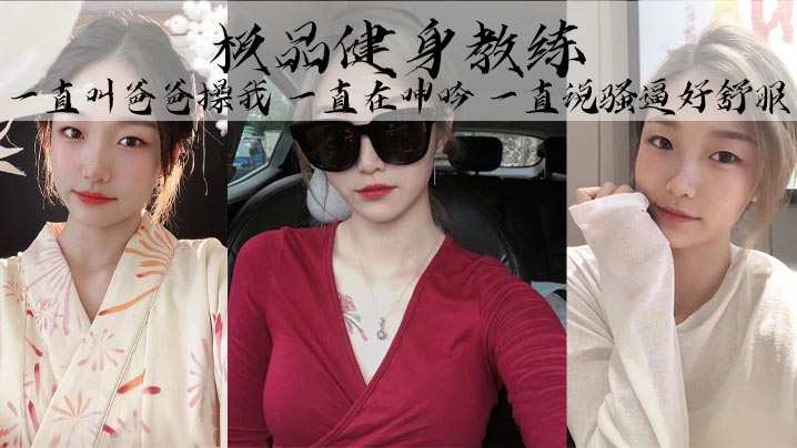 极品健身教练丰乳细腰巨臀魅惑身材她叫的真的好骚啊.一直叫爸爸操我一直在呻吟一直说骚逼好舒服封面