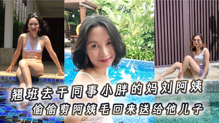 翘班去干同事小胖的妈刘阿姨偷偷剪阿姨毛回来送给他.儿子闻一闻真刺激儿封面
