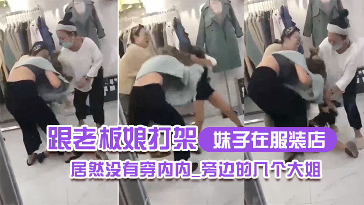 妹子在服装店跟老板娘打架居然没有穿内内_旁边的几.个大姐_哎呀_哎呀_咋内裤都没穿哪0封面