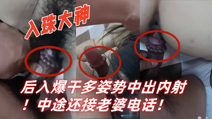 入珠大神湿胸入珠无套爆操少妇粗大阴茎前怼后入爆干.多姿势中出内射中途还接老婆电话封面
