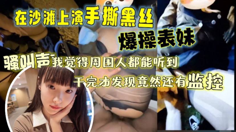 让表妹穿上那身我梦寐以求的黑丝带她再次来到沙滩上.演了一场手撕黑丝爆操表妹那叫声我觉得周围人都听到了干完才发现踏马竟然还有监控封面