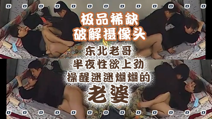极品稀缺破解摄像头东北老哥半夜性欲上劲操醒迷迷煳.煳的老婆抱着操真带劲捆绑暴力抽插啪啪操哭发现摄像头封面