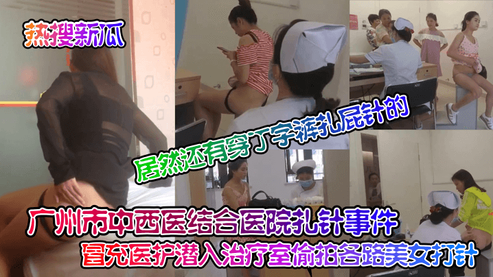 热搜新瓜广州市中西医结合医院扎针事件冒充医护潜入.治疗室偷拍各路美女打针居然还有穿丁字裤扎屁针的封面