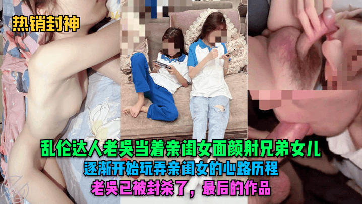 热销封神乱伦达人老吴当着亲闺女面颜射兄弟女儿逐渐.开始玩弄亲闺女的心路历程老吴已被封杀了最后的作品封面