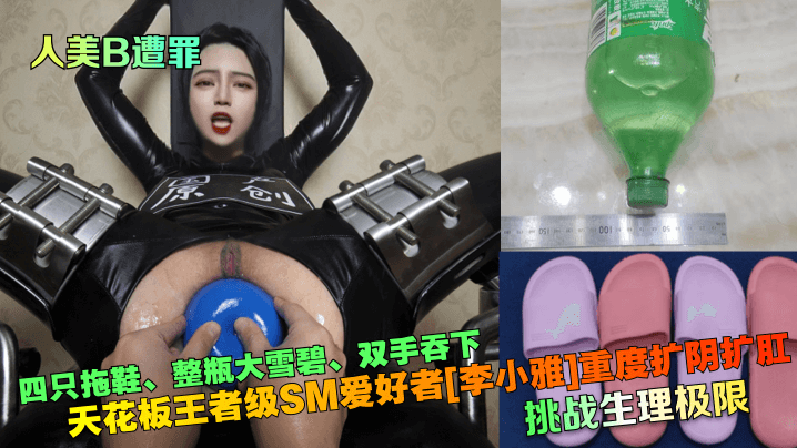 人美B遭罪挑战生理极限天花板王者级SM爱好者李小.雅重度扩阴扩肛四只拖鞋整瓶大雪碧双手吞下封面