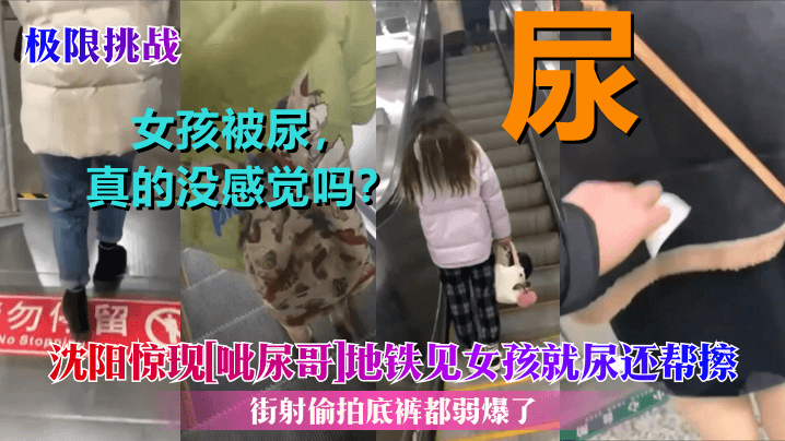极限挑战沈阳惊现呲尿哥地铁见女孩就尿还帮擦街射偷.拍底裤都弱爆了封面