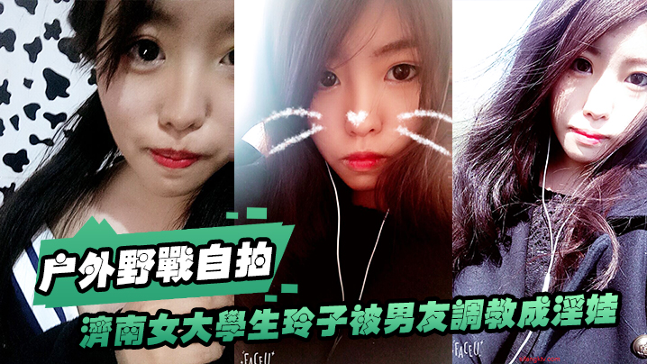 济南女大.学生玲子.被男友.调教成淫.娃的自.拍.视图露出野.战公交车.上口交极度.反差封面
