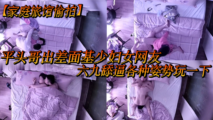 家庭旅馆偷拍平头哥出差面基少妇女网友六九舔逼各种.姿势玩一下封面