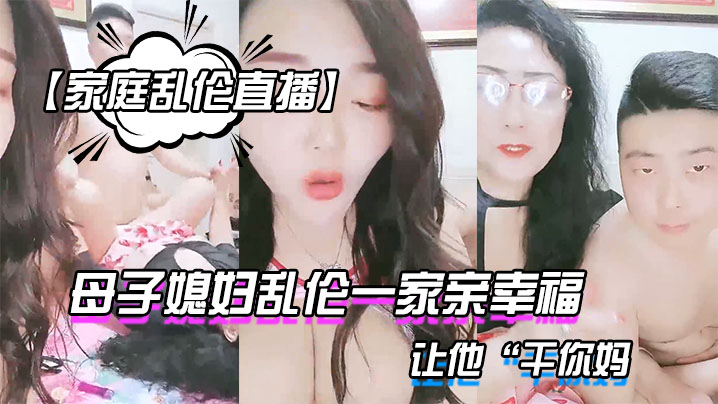 家庭乱伦直播母子媳妇乱伦一家亲幸福的小胖草得巨乳.媳妇受不了让他干你妈封面