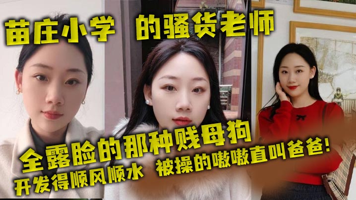 苗庄小学的骚货老师全露脸的那种贱母狗开发得顺风顺.水被操的嗷嗷直叫爸爸封面