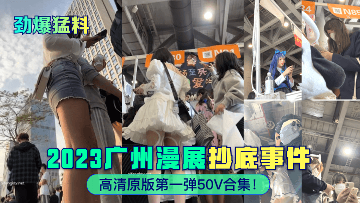 劲爆猛料2023广州漫展抄底事件高清原版第一弹5.0V合集封面