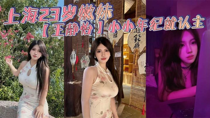 上海23岁嫩妹王静怡小小年纪就认主_喜欢被当成母.狗一般调教玩弄_床上的淫叫声骚到爆封面