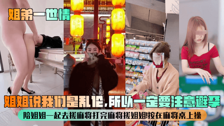 姐弟一世情姐姐说我们是乱伦所以一定要注意避孕陪姐.姐一起去搓麻将打完麻将搓姐姐按在麻将桌上操封面